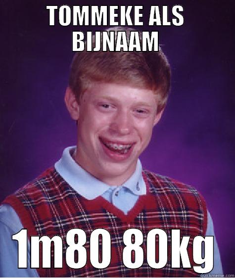 TOMMEKE ALS BIJNAAM 1M80 80KG Bad Luck Brian
