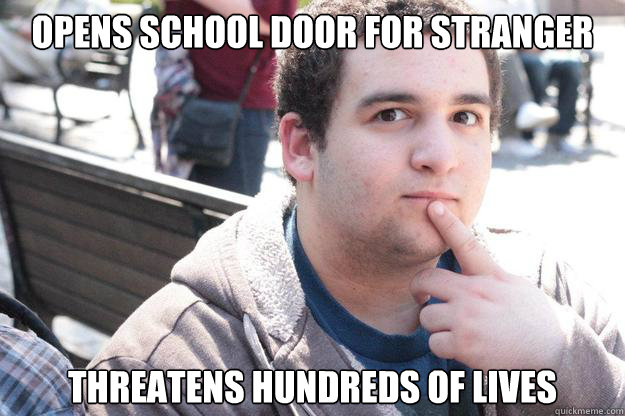 Opens school door for stranger Threatens hundreds of lives  