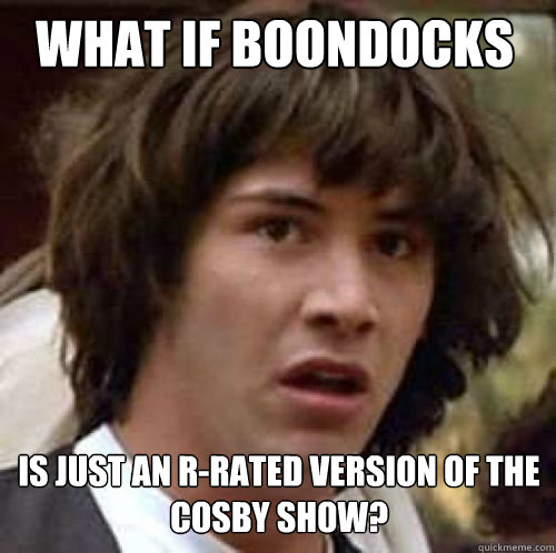 what if boondocks is just an r-rated version of the cosby show?  