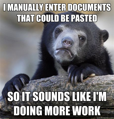 I manually enter documents that could be pasted So it sounds like i'm doing more work - I manually enter documents that could be pasted So it sounds like i'm doing more work  confessionbear