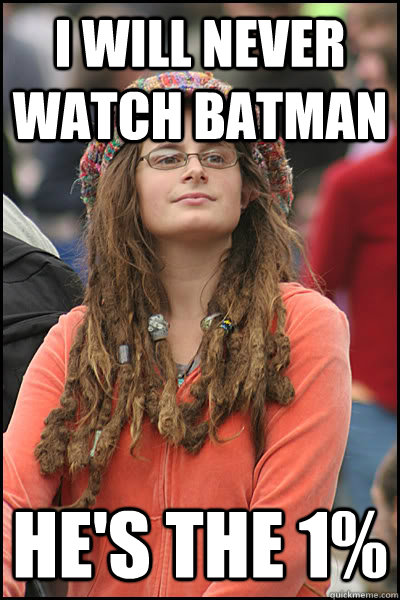 i will never watch batman he's the 1%  College Liberal
