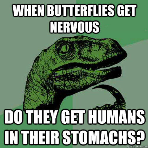 When butterflies get nervous Do they get humans in their stomachs? - When butterflies get nervous Do they get humans in their stomachs?  Philosoraptor