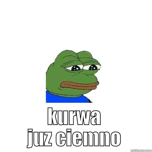 ciemnica ;/ -  KURWA JUZ CIEMNO Sad Frog