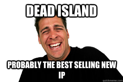 dead island probably the best selling new ip  
