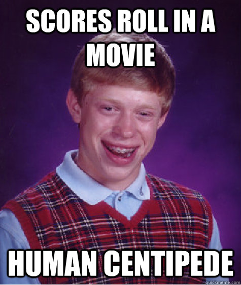 Scores roll in a movie human centipede  Bad Luck Brian