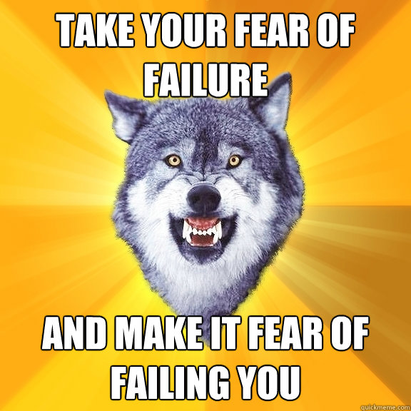 Take your fear of failure  And make it fear of failing you   Courage Wolf