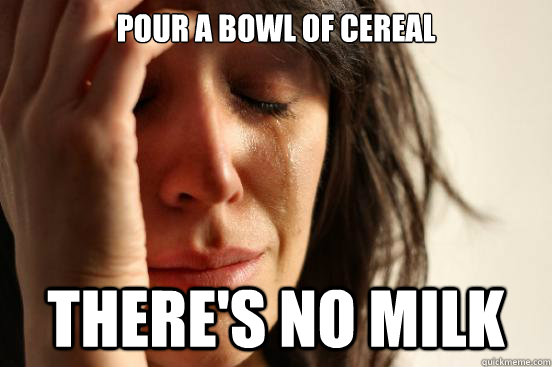 Pour a bowl of cereal There's no milk  First World Problems
