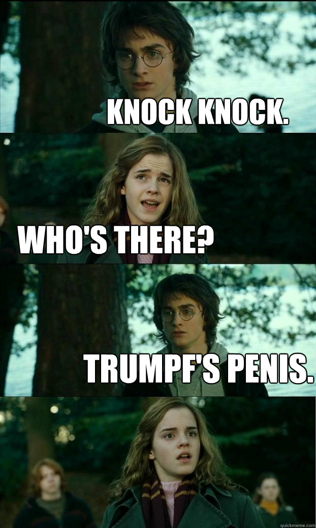 knock knock. who's there? trumpf's penis.  Horny Harry