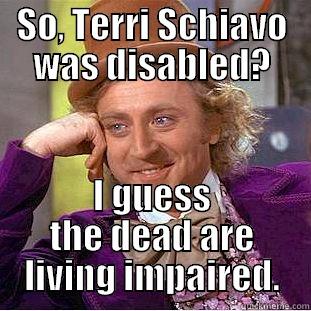 SO, TERRI SCHIAVO WAS DISABLED? I GUESS THE DEAD ARE LIVING IMPAIRED. Condescending Wonka