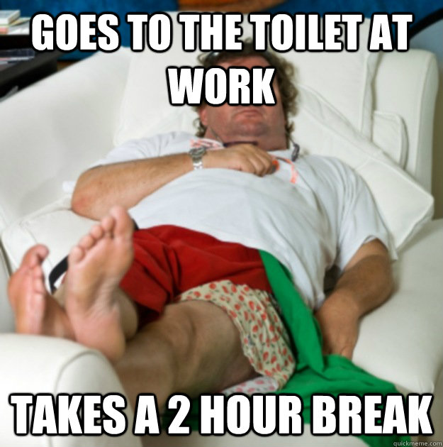 Goes to the toilet at work Takes a 2 hour break - Goes to the toilet at work Takes a 2 hour break  Lazy Larry