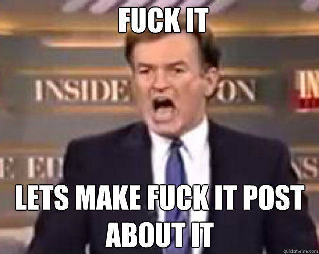 FUCK IT Lets make FUCK IT post about it  fuck it bill