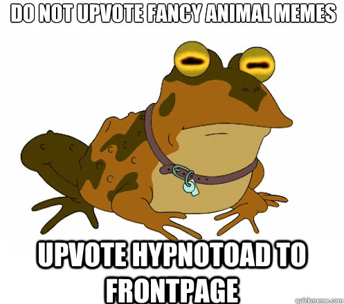 DO NOT UPVOTE FANCY ANIMAL MEMES UPVOTE HYPNOTOAD TO FRONTPAGE  Hypnotoad