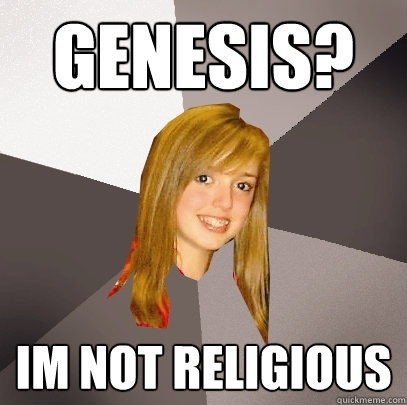 Genesis? Im not religious   Musically Oblivious 8th Grader