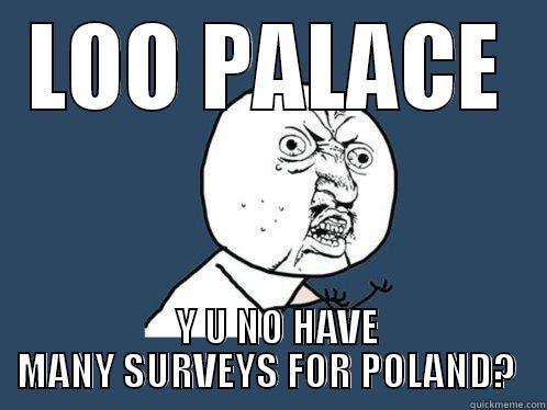 LOO PALACE   Y U NO HAVE MANY SURVEYS FOR POLAND?  Y U No
