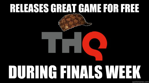 Releases great game for free During Finals Week  Scumbag THQ