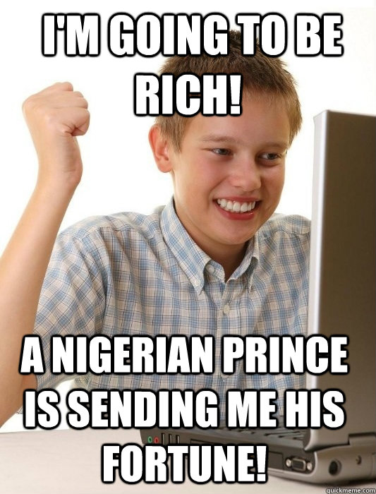  i'm going to be rich! A nigerian prince is sending me his fortune!  First Day on the Internet Kid
