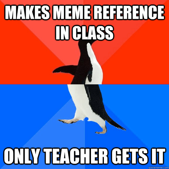 Makes meme reference in class Only teacher gets it  Socially Awesome Awkward Penguin