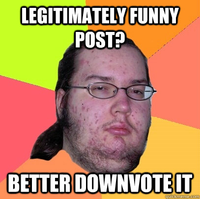 Legitimately funny post? Better downvote it - Legitimately funny post? Better downvote it  Butthurt Dweller