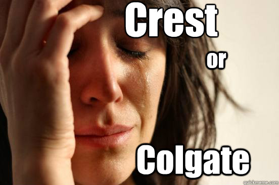 Crest Colgate or - Crest Colgate or  First World Problems