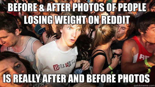 Before & after photos of people losing weight on reddit is really after and before photos - Before & after photos of people losing weight on reddit is really after and before photos  Sudden Clarity Clarence