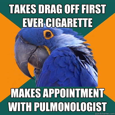 takes drag off first ever cigarette makes appointment with pulmonologist  Paranoid Parrot
