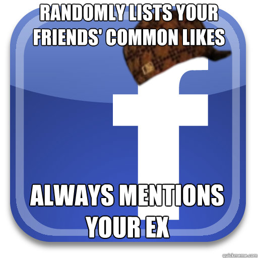 randomly lists your friends' common likes always mentions your ex  Scumbag Facebook