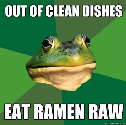 Out of Clean dishes eat ramen raw  Foul Bachelor Frog