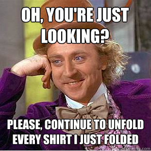 OH, YOU'RE JUST LOOKING? PLEASE, CONTINUE TO UNFOLD EVERY SHIRT I JUST FOLDED  Condescending Wonka