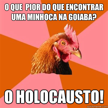 O que é pior do que encontrar uma minhoca na goiaba? O HOLOCAUSTO!  Anti-Joke Chicken