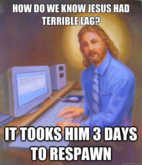 How do we know Jesus had terrible lag? It tooks him 3 Days to respawn  Gamer Jesus