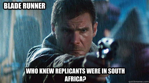 Who knew replicants were in south africa? Blade runner - Who knew replicants were in south africa? Blade runner  Blade Runner SA