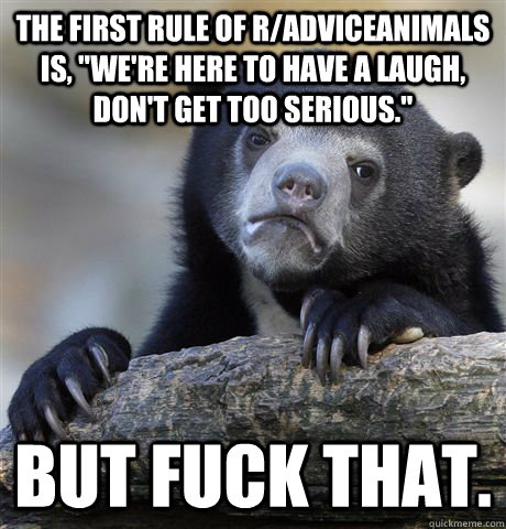 The first rule of r/AdviceAnimals is, 