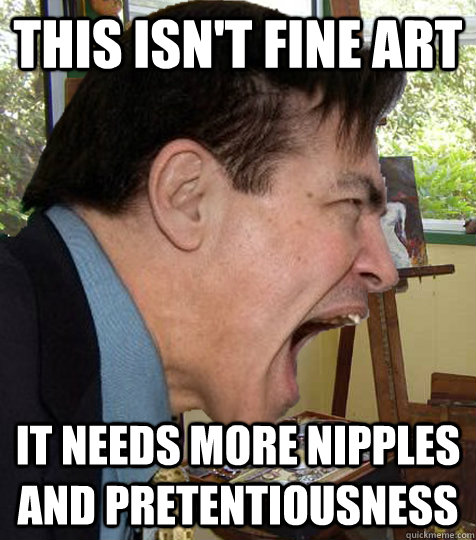 This isn't fine art it needs more nipples and pretentiousness  