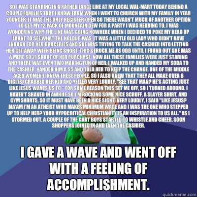 So I was standing in a rather large line at my local Wal-Mart today behind a couple families that I know from when I went to church with my family in year younger. It was the only register open so there wasn't much of another option to get my 12 pack of M  Success Kid