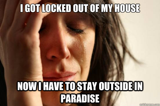 I got locked out of my house Now I have to stay outside in paradise - I got locked out of my house Now I have to stay outside in paradise  First World Problems