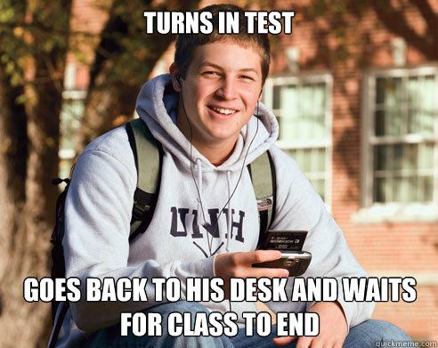 Turns in test goes back to his desk and waits for class to end - Turns in test goes back to his desk and waits for class to end  College Freshman