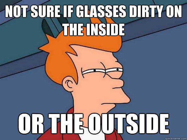 not sure if glasses dirty on the inside or the outside  Futurama Fry