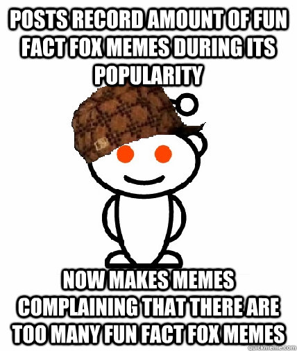 posts record amount of fun fact fox memes during its popularity now makes memes complaining that there are too many fun fact fox memes  Scumbag Redditor
