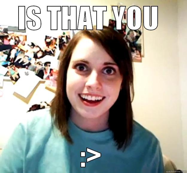 IS THAT YOU  :> Overly Attached Girlfriend