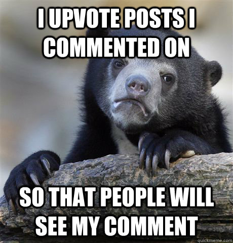 I upvote posts i commented on so that people will see my comment  Confession Bear