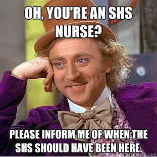 Oh, you're an SHS nurse? Please inform me of when the  SHS should have been here. - Oh, you're an SHS nurse? Please inform me of when the  SHS should have been here.  Condescending Wonka