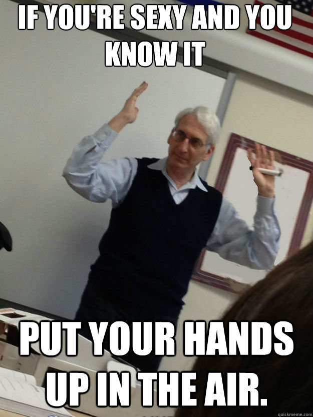 If you're sexy and you know it put your hands up in the air.  