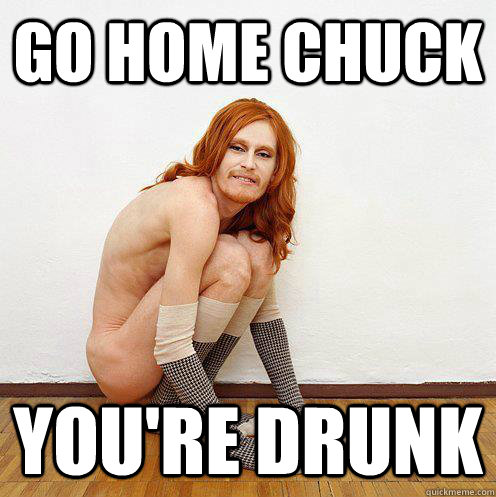 Go Home Chuck You're Drunk - Go Home Chuck You're Drunk  Youre Drunk