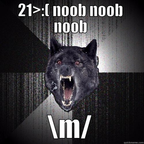 21>:( NOOB NOOB NOOB \M/ Insanity Wolf
