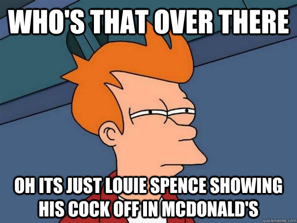 Who's that over there oh its just louie spence showing his cock off in mcdonald's  Futurama Fry