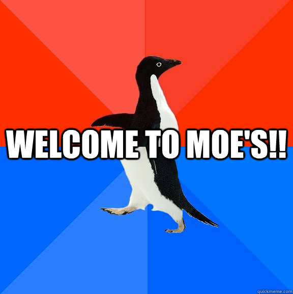 Welcome to Moe's!!  Socially Awesome Awkward Penguin