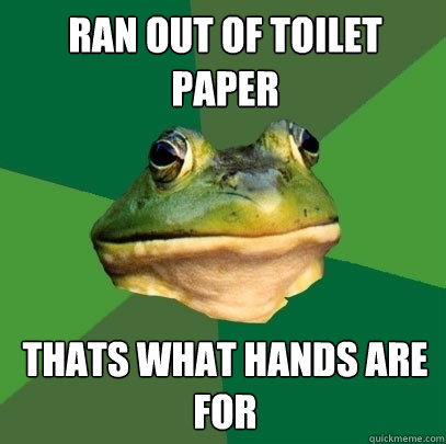 Ran out of toilet paper Thats what hands are for  Foul Bachelor Frog