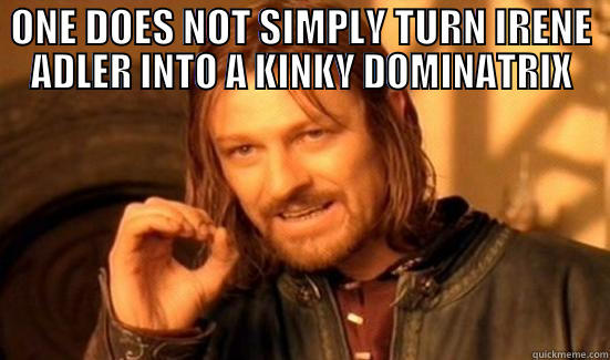 ONE DOES NOT SIMPLY TURN IRENE ADLER INTO A KINKY DOMINATRIX  Boromir