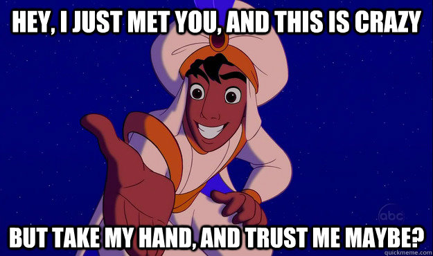 Hey, I just met you, and this is crazy  but take my hand, and trust me maybe? - Hey, I just met you, and this is crazy  but take my hand, and trust me maybe?  aladdin