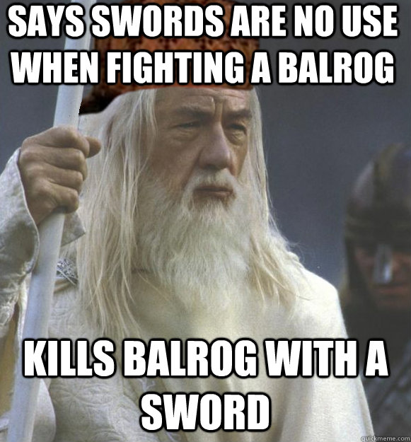 Says swords are no use when fighting a balrog kills balrog with a sword - Says swords are no use when fighting a balrog kills balrog with a sword  Scumbag Gandalf